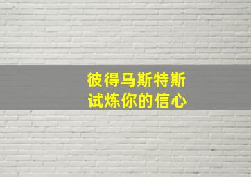 彼得马斯特斯 试炼你的信心